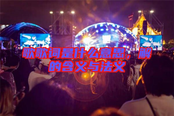 歌歌詞是什么意思，解的含義與法義