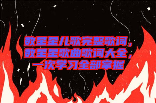 數(shù)星星兒歌完整歌詞，數(shù)星星歌曲歌詞大全，一次學習全部掌握