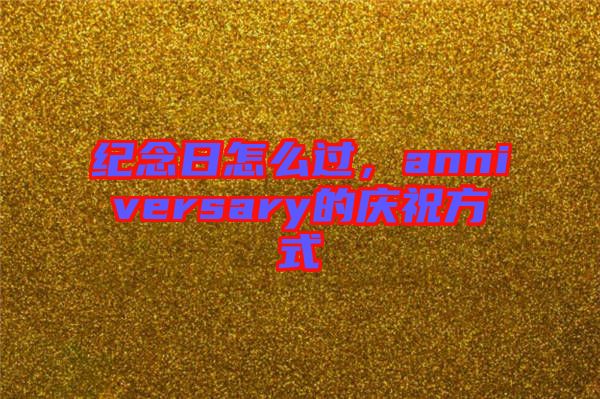 紀(jì)念日怎么過(guò)，anniversary的慶祝方式