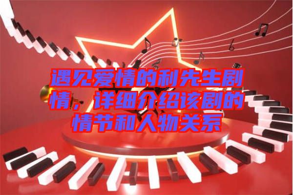 遇見愛情的利先生劇情，詳細介紹該劇的情節和人物關系