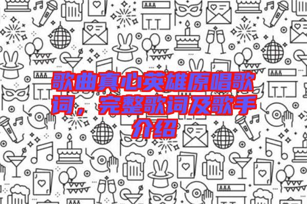 歌曲真心英雄原唱歌詞，完整歌詞及歌手介紹