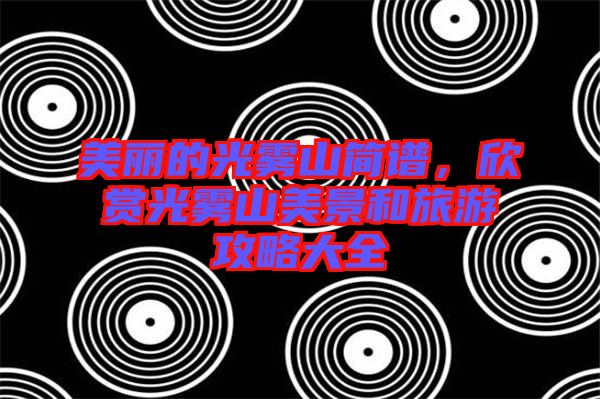 美麗的光霧山簡譜，欣賞光霧山美景和旅游攻略大全