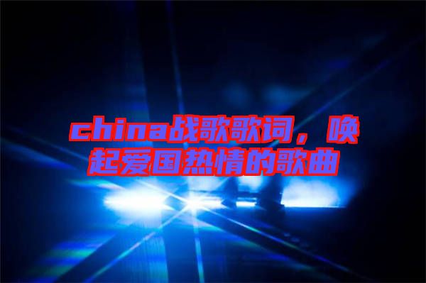 china戰歌歌詞，喚起愛國熱情的歌曲