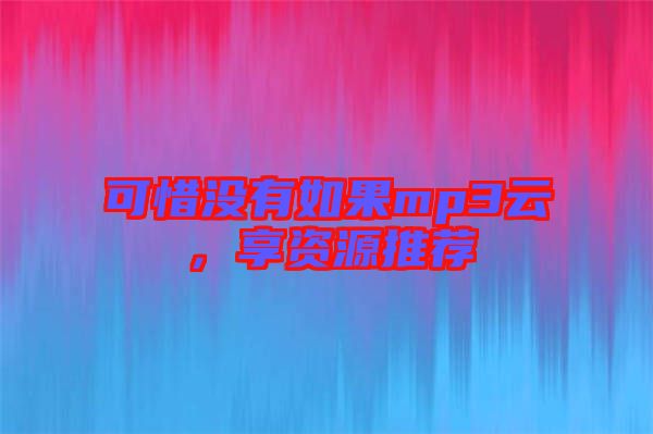 可惜沒有如果mp3云，享資源推薦