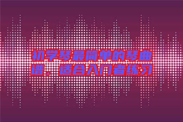 初學琴最簡單的琴曲譜，適合入門者練習