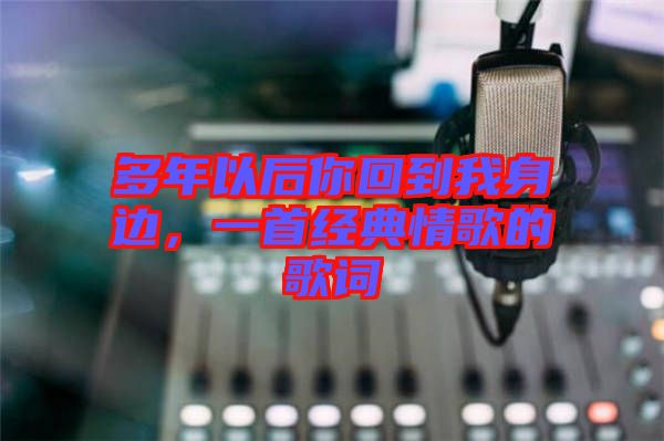 多年以后你回到我身邊，一首經典情歌的歌詞