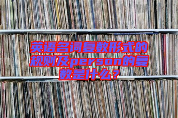 英語名詞復數形式的規(guī)則及person的復數是什么？
