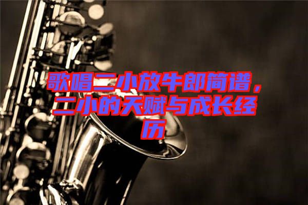 歌唱二小放牛郎簡譜，二小的天賦與成長經(jīng)歷