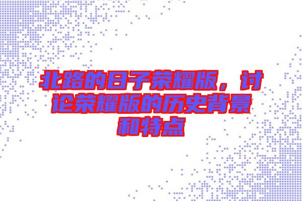 北路的日子榮耀版，討論榮耀版的歷史背景和特點
