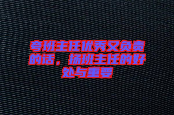 夸班主任優(yōu)秀又負(fù)責(zé)的話，揚班主任的好處與重要