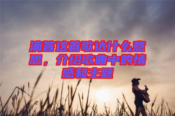 滴答這首歌達什么意思，介紹歌曲中的情感和主題