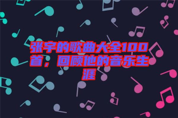 張宇的歌曲大全100首，回顧他的音樂生涯