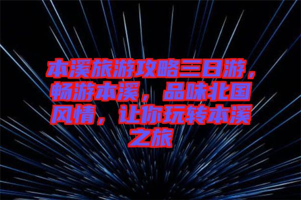 本溪旅游攻略三日游，暢游本溪，品味北國風情，讓你玩轉本溪之旅