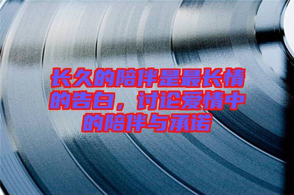 長(zhǎng)久的陪伴是最長(zhǎng)情的告白，討論愛(ài)情中的陪伴與承諾