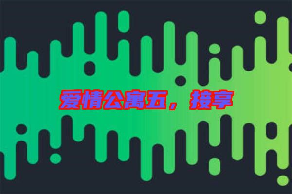 愛情公寓五，接享