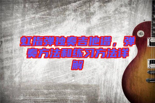 虹指彈獨奏吉他譜，彈奏方法和練習方法詳解