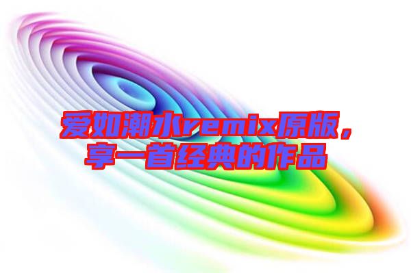 愛如潮水remix原版，享一首經典的作品