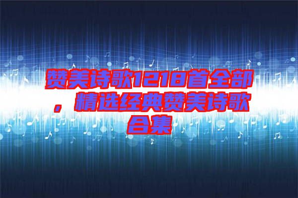 贊美詩歌1218首全部，精選經(jīng)典贊美詩歌合集