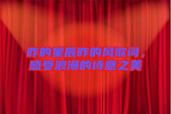 昨的星辰昨的風歌詞，感受浪漫的詩意之美