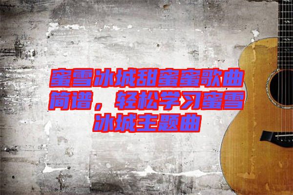 蜜雪冰城甜蜜蜜歌曲簡譜，輕松學習蜜雪冰城主題曲