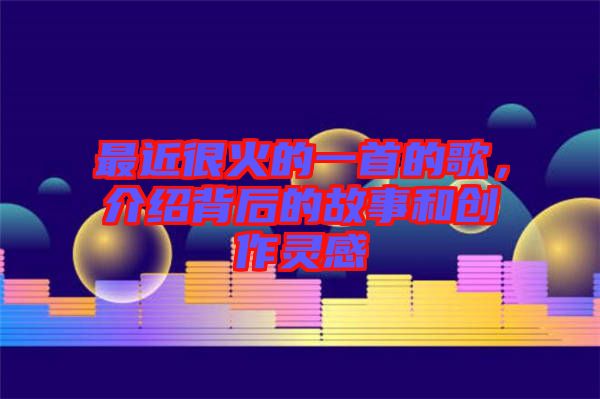 最近很火的一首的歌，介紹背后的故事和創作靈感