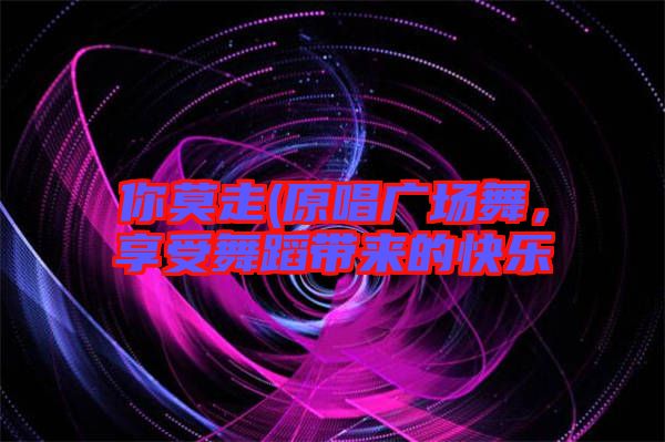 你莫走(原唱廣場(chǎng)舞，享受舞蹈帶來(lái)的快樂