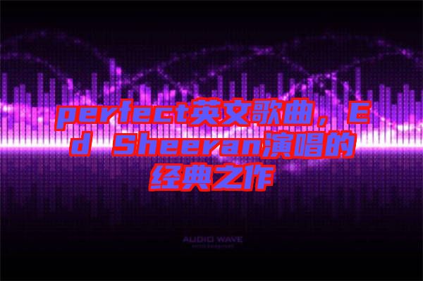 perfect英文歌曲，Ed Sheeran演唱的經典之作