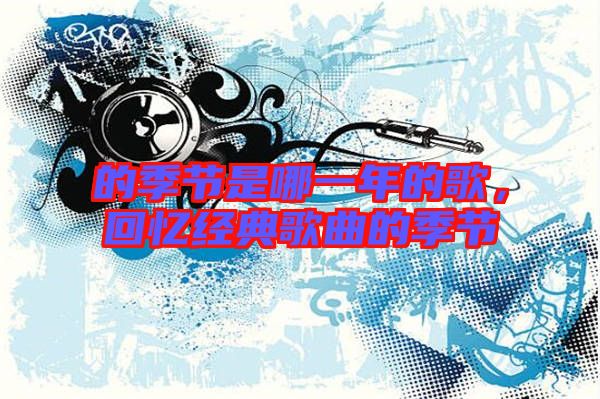 的季節是哪一年的歌，回憶經典歌曲的季節