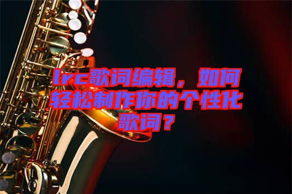 lrc歌詞編輯，如何輕松制作你的個性化歌詞？