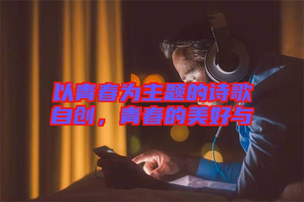 以青春為主題的詩歌自創，青春的美好與