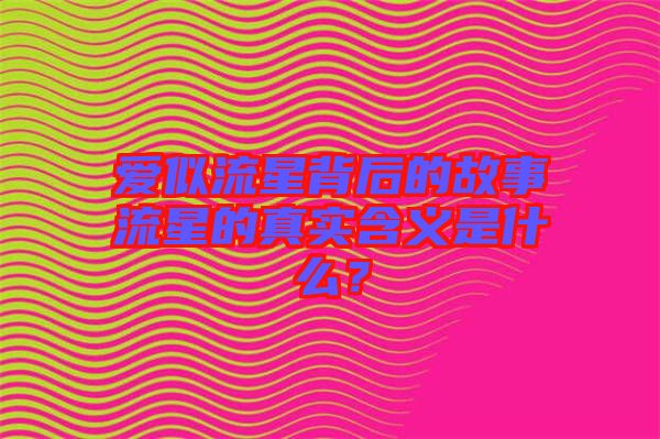 愛似流星背后的故事流星的真實含義是什么？