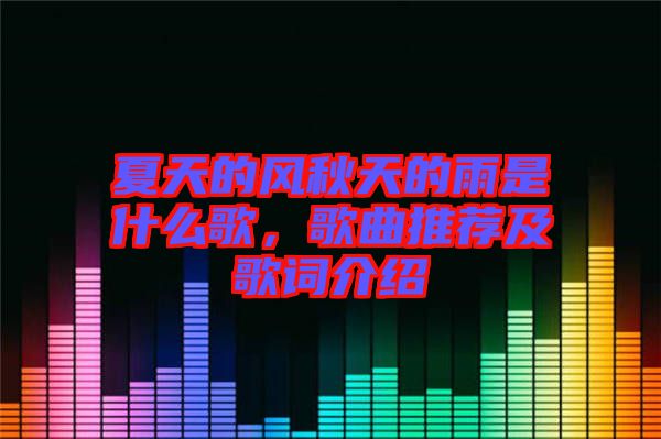夏天的風秋天的雨是什么歌，歌曲推薦及歌詞介紹