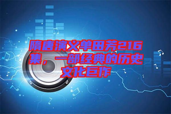 隋唐演義單田芳216集，一部經典的歷史文化巨作