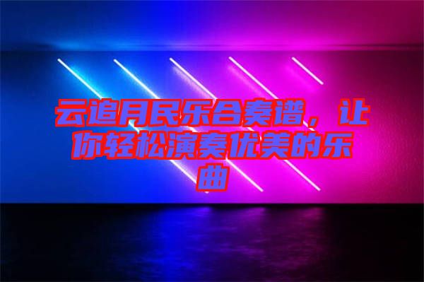 云追月民樂合奏譜，讓你輕松演奏優美的樂曲