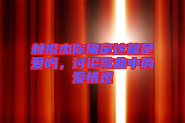 林俊杰你確定這就是愛嗎，討論歌曲中的愛情觀