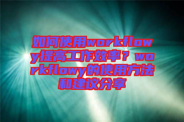 如何使用workflowy提高工作效率？workflowy的使用方法和建議分享