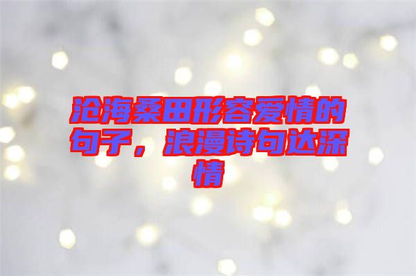 滄海桑田形容愛情的句子，浪漫詩句達深情