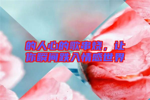 的人心的歌串燒，讓你瞬間跌入情感世界