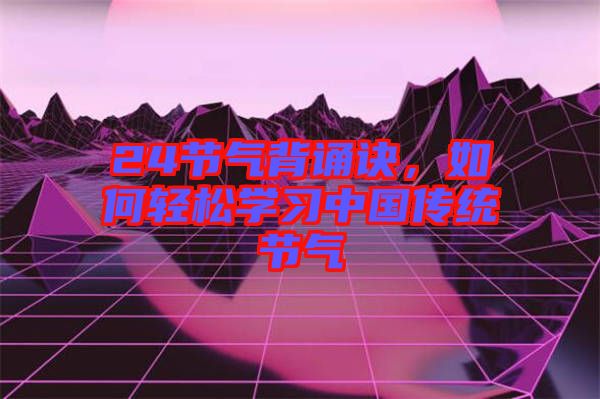 24節氣背誦訣，如何輕松學習中國傳統節氣