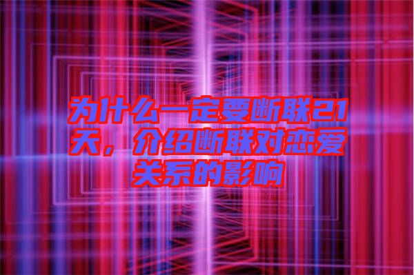 為什么一定要斷聯(lián)21天，介紹斷聯(lián)對(duì)戀愛關(guān)系的影響