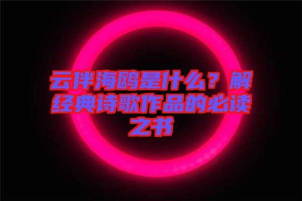 云伴海鷗是什么？解經典詩歌作品的必讀之書