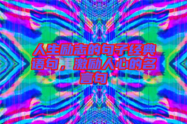 人生勵志的句子經(jīng)典語句，激勵人心的名言句