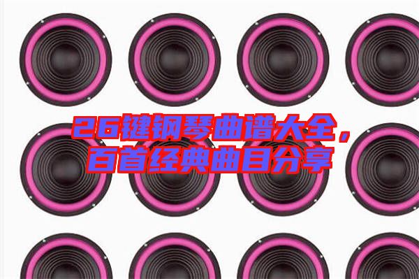 26鍵鋼琴曲譜大全，百首經典曲目分享