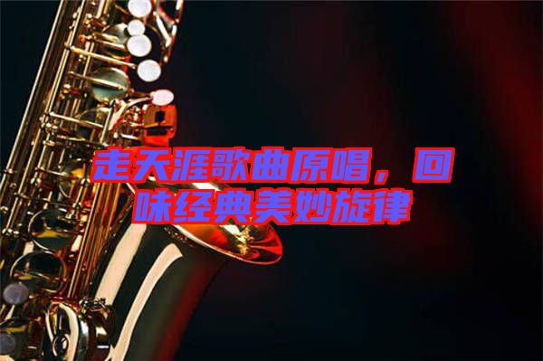 走天涯歌曲原唱，回味經典美妙旋律