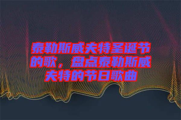 泰勒斯威夫特圣誕節(jié)的歌，盤(pán)點(diǎn)泰勒斯威夫特的節(jié)日歌曲