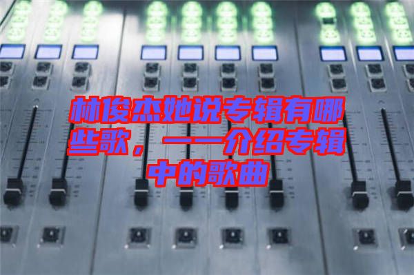 林俊杰她說專輯有哪些歌，一一介紹專輯中的歌曲