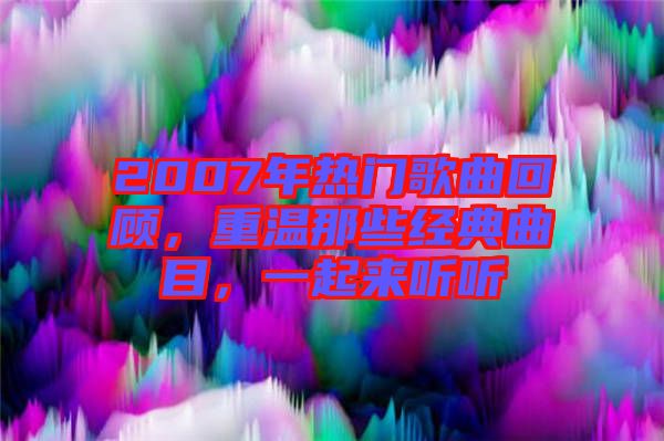 2007年熱門歌曲回顧，重溫那些經典曲目，一起來聽聽