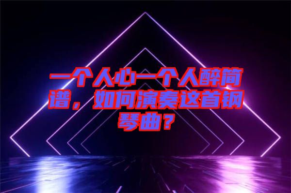 一個(gè)人心一個(gè)人醉簡(jiǎn)譜，如何演奏這首鋼琴曲？