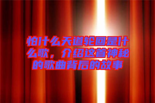 怕什么天道輪回是什么歌，介紹這首神秘的歌曲背后的故事