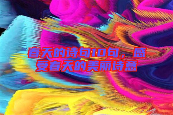 春天的詩句10句，感受春天的美麗詩意
